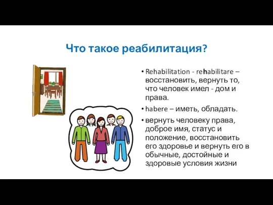 Что такое реабилитация? Rehabilitation - rehabilitare – восстановить, вернуть то, что человек