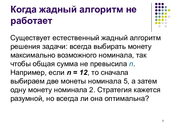 Когда жадный алгоритм не работает Существует естественный жадный алгоритм решения задачи: всегда