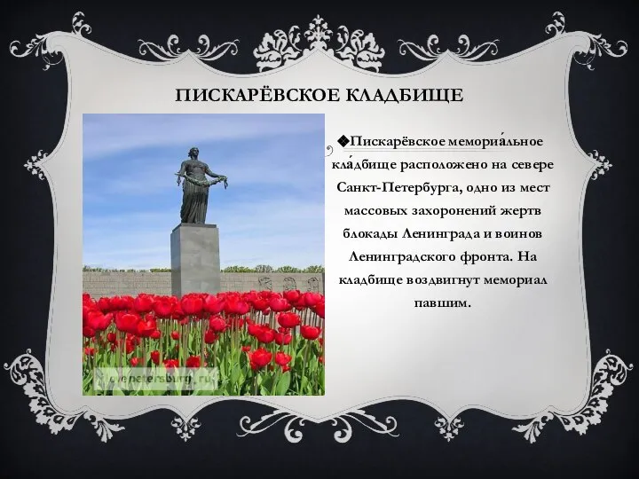 ПИСКАРЁВСКОЕ КЛАДБИЩЕ Пискарёвское мемориа́льное кла́дбище расположено на севере Санкт-Петербурга, одно из мест