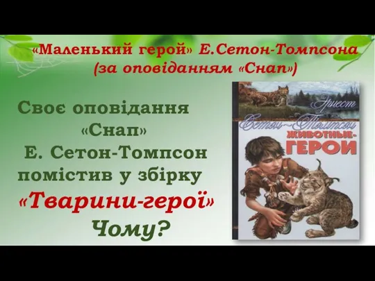 «Маленький герой» Е.Сетон-Томпсона (за оповіданням «Снап») Своє оповідання «Снап» Е. Сетон-Томпсон помістив у збірку «Тварини-герої» Чому?