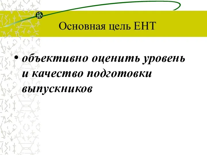 Основная цель ЕНТ объективно оценить уровень и качество подготовки выпускников