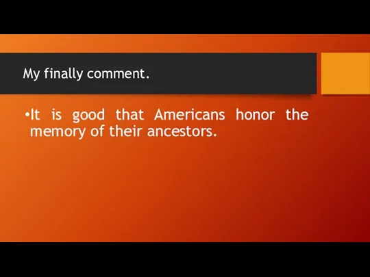 My finally comment. It is good that Americans honor the memory of their ancestors.