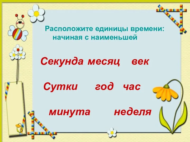 Секунда месяц век Сутки год час минута неделя Расположите единицы времени: начиная с наименьшей