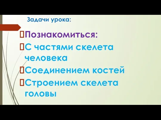 Задачи урока: Познакомиться: С частями скелета человека Соединением костей Строением скелета головы