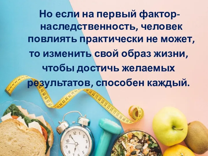 Но если на первый фактор-наследственность, человек повлиять практически не может, то изменить