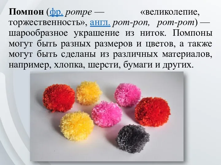 Помпон (фр. pompe — «великолепие, торжественность», англ. pom-pon, pom-pom) — шарообразное украшение