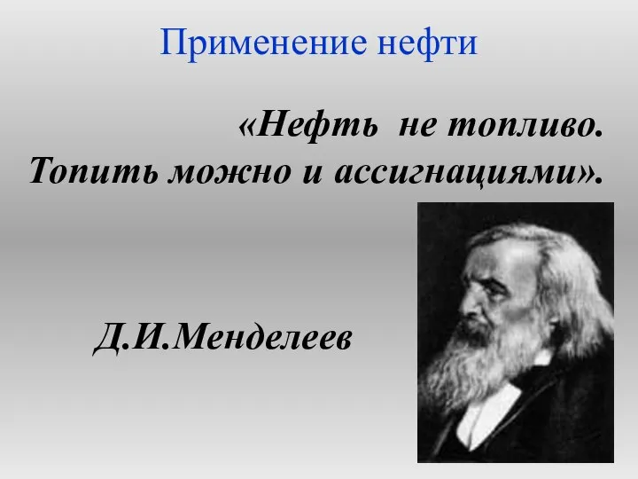 Применение нефти «Нефть не топливо. Топить можно и ассигнациями». Д.И.Менделеев