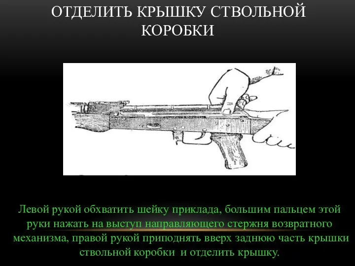 ОТДЕЛИТЬ КРЫШКУ СТВОЛЬНОЙ КОРОБКИ Левой рукой обхватить шейку приклада, большим пальцем этой