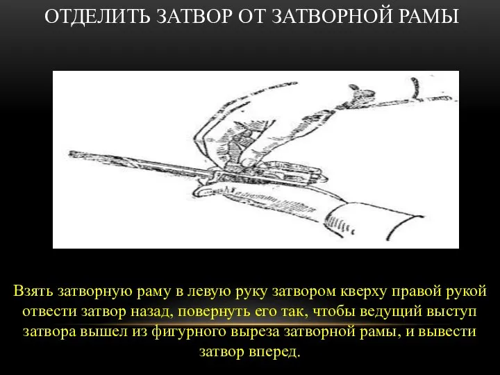 ОТДЕЛИТЬ ЗАТВОР ОТ ЗАТВОРНОЙ РАМЫ Взять затворную раму в левую руку затвором