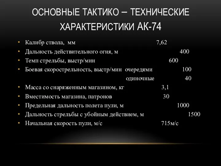 ОСНОВНЫЕ ТАКТИКО – ТЕХНИЧЕСКИЕ ХАРАКТЕРИСТИКИ АК-74 Калибр ствола, мм 7,62 Дальность действительного