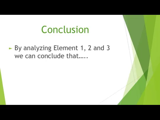 Conclusion By analyzing Element 1, 2 and 3 we can conclude that…..