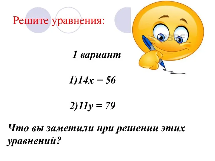 Решите уравнения: 1 вариант 14х = 56 11у = 79 Что вы