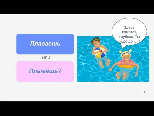 Плаваешь Плывёшь? ИЛИ Здесь, кажется, глубоко. Ты хорошо … ?