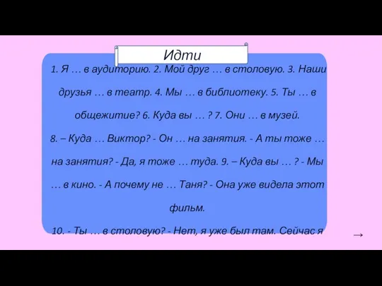 1. Я … в аудиторию. 2. Мой друг … в столовую. 3.