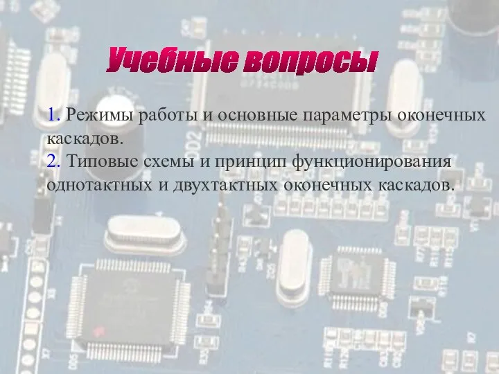 Учебные вопросы 1. Режимы работы и основные параметры оконечных каскадов. 2. Типовые