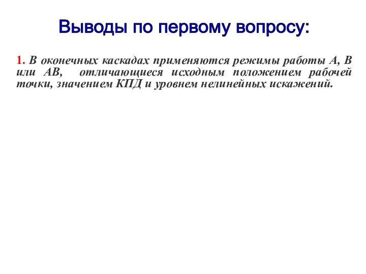 Выводы по первому вопросу: 1. В оконечных каскадах применяются режимы работы А,