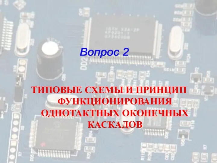 ТИПОВЫЕ СХЕМЫ И ПРИНЦИП ФУНКЦИОНИРОВАНИЯ ОДНОТАКТНЫХ ОКОНЕЧНЫХ КАСКАДОВ Вопрос 2