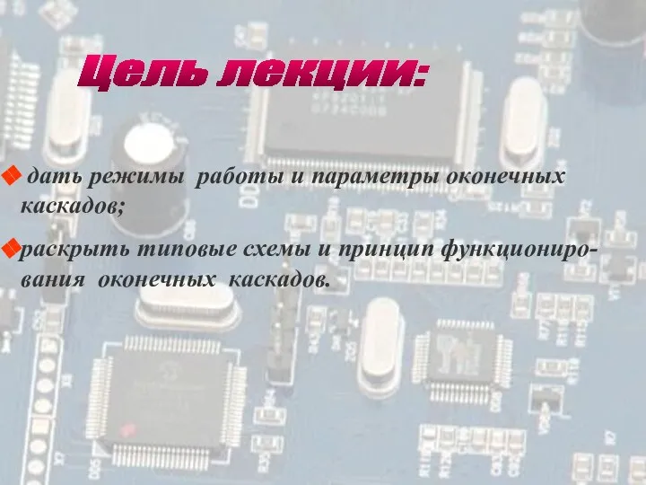 Цель лекции: дать режимы работы и параметры оконечных каскадов; раскрыть типовые схемы