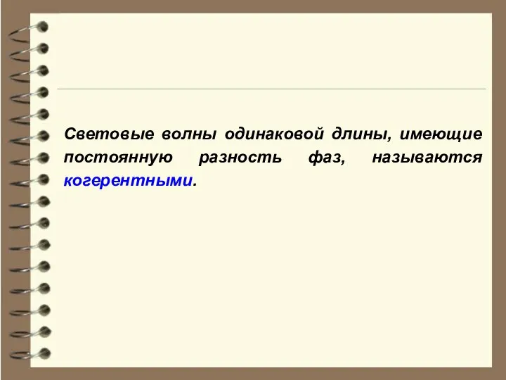 Световые волны одинаковой длины, имеющие постоянную разность фаз, называются когерентными.