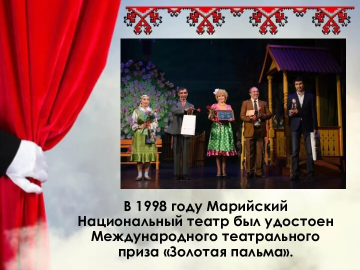 В 1998 году Марийский Национальный театр был удостоен Международного театрального приза «Золотая пальма».
