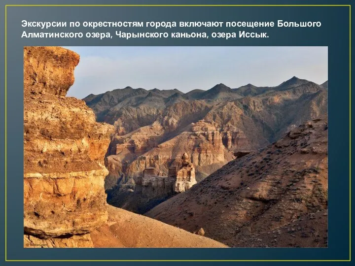 Экскурсии по окрестностям города включают посещение Большого Алматинского озера, Чарынского каньона, озера Иссык.