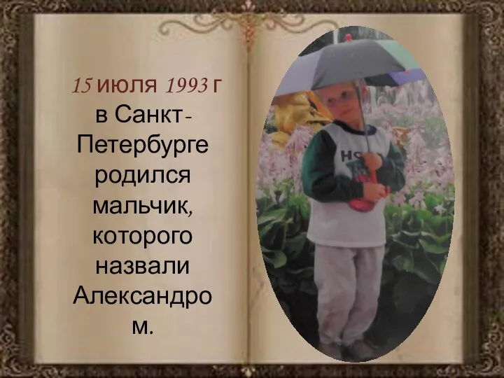 15 июля 1993 г в Санкт-Петербурге родился мальчик, которого назвали Александром.