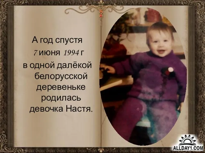 А год спустя 7 июня 1994 г в одной далёкой белорусской деревеньке родилась девочка Настя.