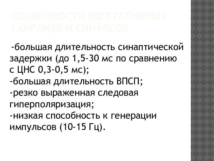 -большая длительность синаптической задержки (до 1,5-30 мс по сравнению с ЦНС 0,3-0,5