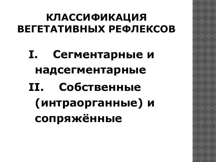 КЛАССИФИКАЦИЯ ВЕГЕТАТИВНЫХ РЕФЛЕКСОВ I. Сегментарные и надсегментарные II. Собственные (интраорганные) и сопряжённые