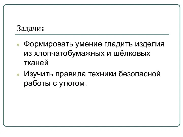 Задачи: Формировать умение гладить изделия из хлопчатобумажных и шёлковых тканей Изучить правила