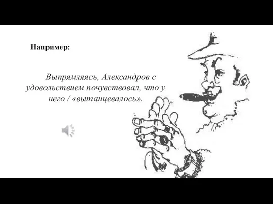 Например: Выпрямляясь, Александров с удовольствием почувствовал, что у него / «вытанцевалось».