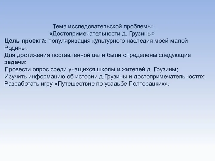 Тема исследовательской проблемы: «Достопримечательности д. Грузины» Цель проекта: популяризация культурного наследия моей