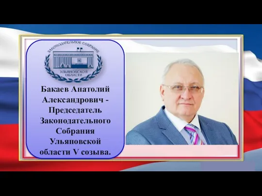 Бакаев Анатолий Александрович - Председатель Законодательного Собрания Ульяновской области V созыва.