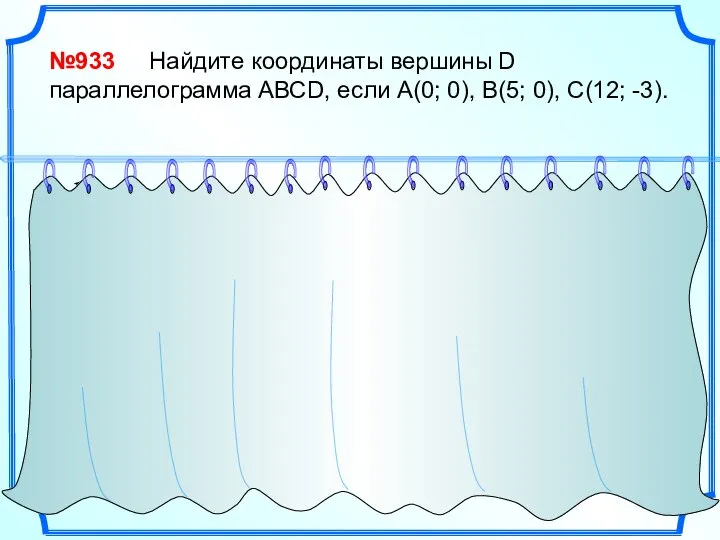 №933 Найдите координаты вершины D параллелограмма АВСD, если А(0; 0), В(5; 0),