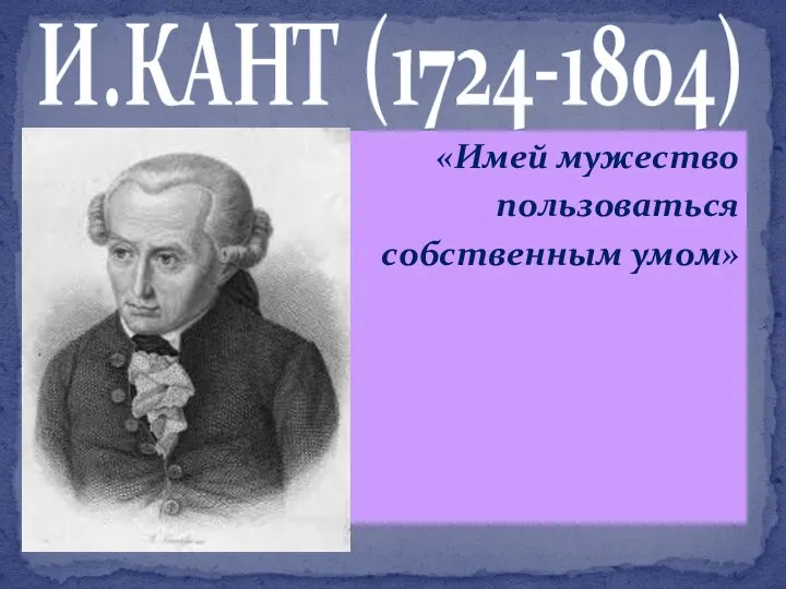 «Имей мужество пользоваться собственным умом» И.КАНТ (1724-1804)