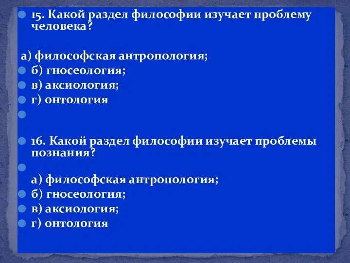 15. Какой раздел философии изучает проблему человека? а) философская антропология; б) гносеология;