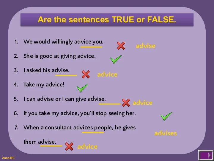 Are the sentences TRUE or FALSE. We would willingly advice you. She