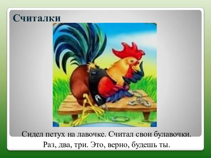 Считалки Сидел петух на лавочке. Считал свои булавочки. Раз, два, три. Это, верно, будешь ты.