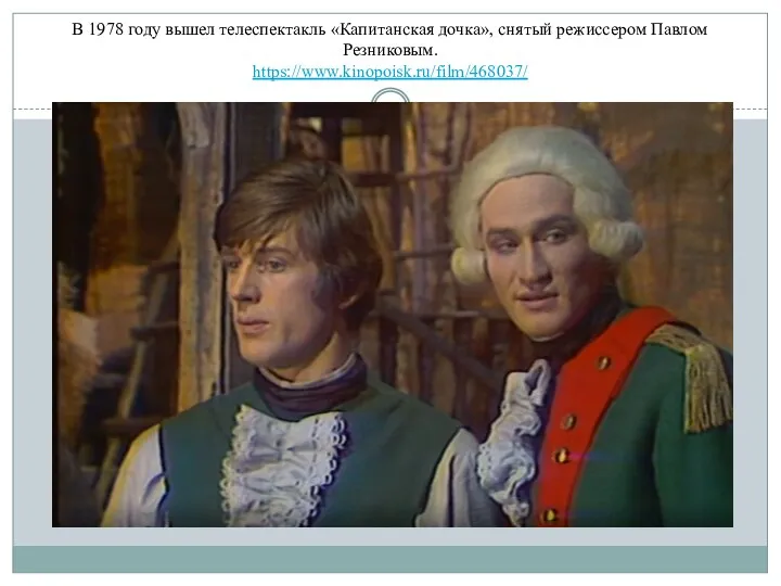 В 1978 году вышел телеспектакль «Капитанская дочка», снятый режиссером Павлом Резниковым. https://www.kinopoisk.ru/film/468037/