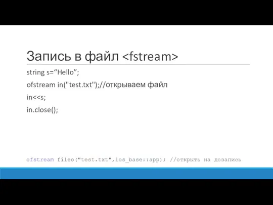 Запись в файл string s=“Hello”; ofstream in("test.txt");//открываем файл in in.close(); ofstream fileo("test.txt",ios_base::app); //открыть на дозапись