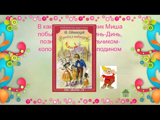 В какой сказке мальчик Миша побывал в городе Динь-Динь, познакомился с мальчиком-колокольчиком и господином Валиком?