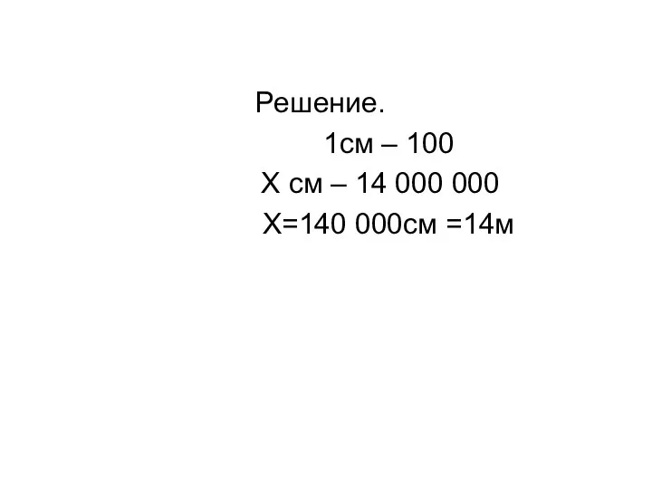 Решение. 1см – 100 Х см – 14 000 000 Х=140 000см =14м