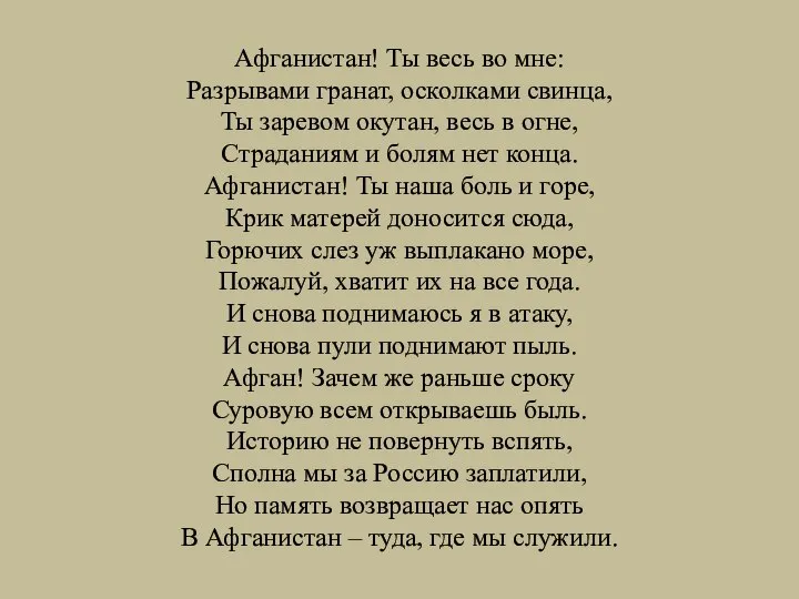 Афганистан! Ты весь во мне: Разрывами гранат, осколками свинца, Ты заревом окутан,