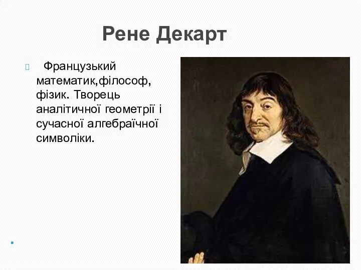 Рене Декарт Французький математик,філософ, фізик. Творець аналітичної геометрії і сучасної алгебраїчної символіки.