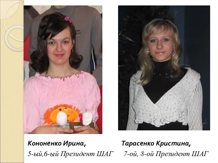 Кононенко Ирина, Тарасенко Кристина, 5-ый,6-ый Президент ШАГ 7-ой, 8-ой Президент ШАГ