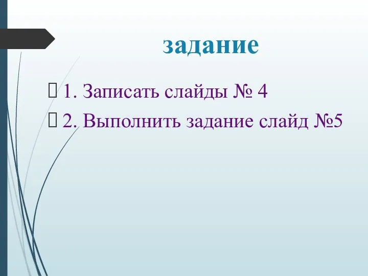 задание 1. Записать слайды № 4 2. Выполнить задание слайд №5