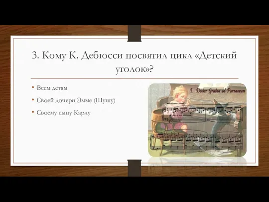 3. Кому К. Дебюсси посвятил цикл «Детский уголок»? Всем детям Своей дочери