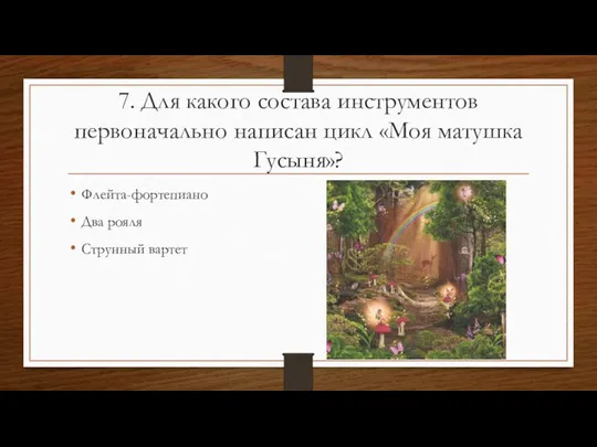 7. Для какого состава инструментов первоначально написан цикл «Моя матушка Гусыня»? Флейта-фортепиано Два рояля Струнный вартет