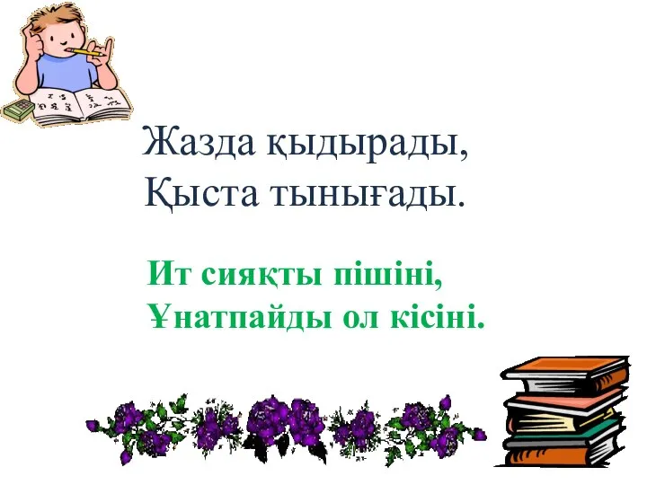 Жазда қыдырады, Қыста тынығады. Ит сияқты пішіні, Ұнатпайды ол кісіні.