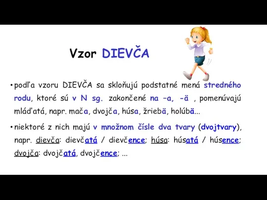 Vzor DIEVČA podľa vzoru DIEVČA sa skloňujú podstatné mená stredného rodu, ktoré